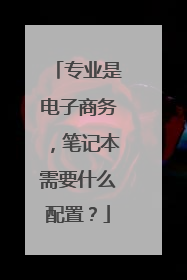 专业是电子商务,笔记本需要什么配置?