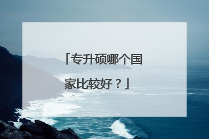 专升硕哪个国家比较好?