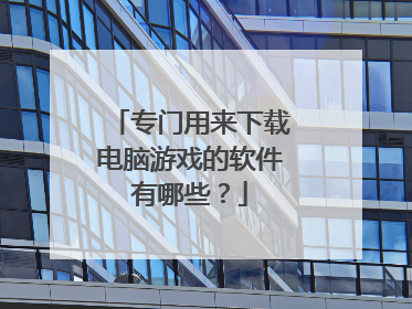 专门用来下载电脑游戏的软件有哪些?