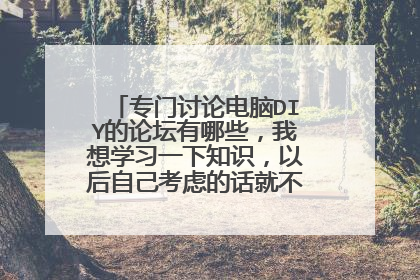 专门讨论电脑DIY的论坛有哪些，我想学习一下知识，以后自己考虑的话就不用那么费心了
