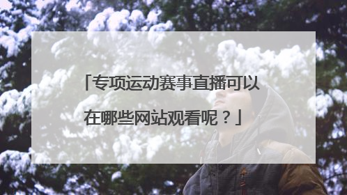 专项运动赛事直播可以在哪些网站观看呢?
