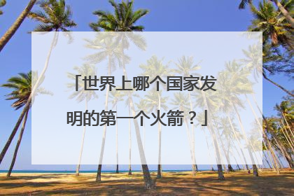 世界上哪个国家发明的第一个火箭？