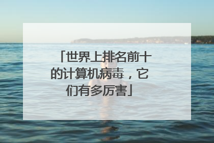 世界上排名前十的计算机病毒，它们有多厉害