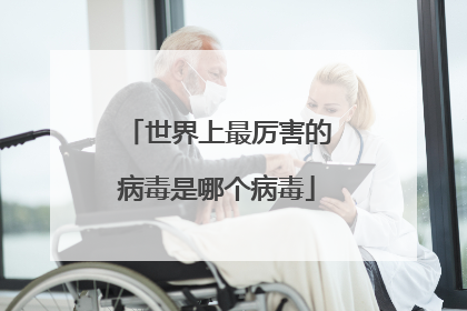世界上最厉害的病毒是哪个病毒