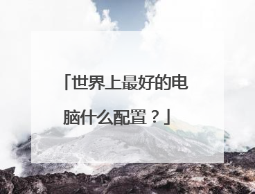 世界上最好的电脑什么配置?