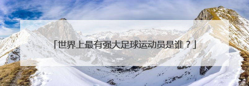 世界上最有强大足球运动员是谁？