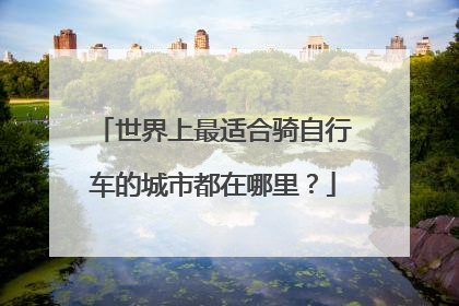 世界上最适合骑自行车的城市都在哪里？