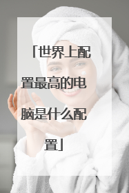 世界上配置最高的电脑是什么配置