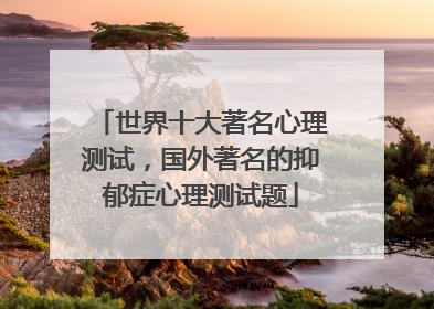 世界十大著名心理测试，国外著名的抑郁症心理测试题