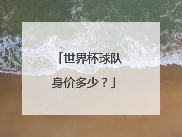 世界杯球队身价多少？