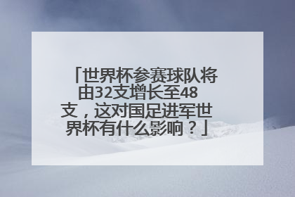 世界杯参赛球队将由32支增长至48支，这对国足进军世界杯有什么影响？