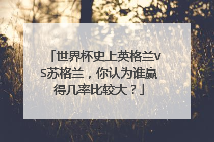 世界杯史上英格兰VS苏格兰，你认为谁赢得几率比较大？