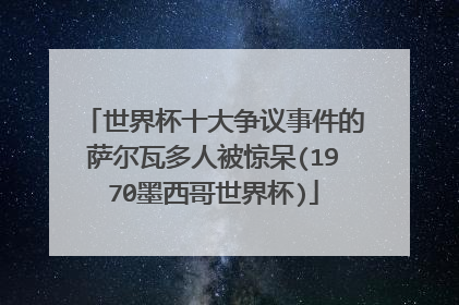 世界杯十大争议事件的萨尔瓦多人被惊呆(1970墨西哥世界杯)