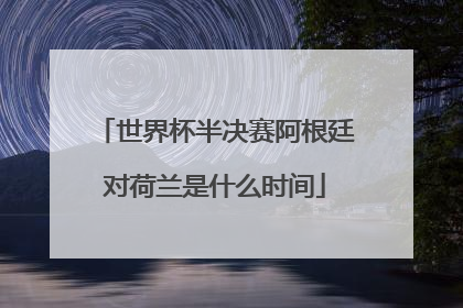 世界杯半决赛阿根廷对荷兰是什么时间