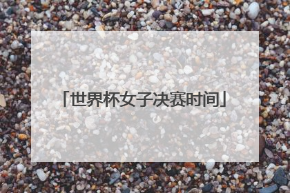 世界杯女子决赛时间