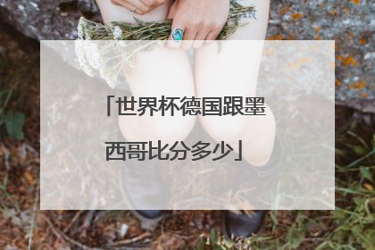 世界杯德国跟墨西哥比分多少