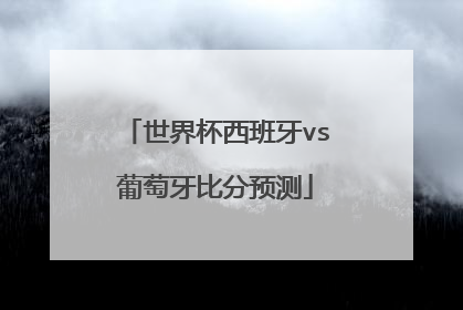 世界杯西班牙vs葡萄牙比分预测