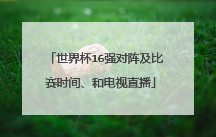 世界杯16强对阵及比赛时间、和电视直播