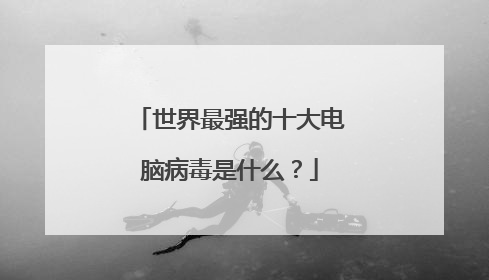 世界最强的十大电脑病毒是什么？