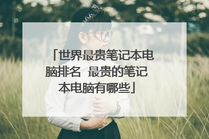 世界最贵笔记本电脑排名 最贵的笔记本电脑有哪些