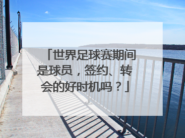 世界足球赛期间是球员，签约、转会的好时机吗？