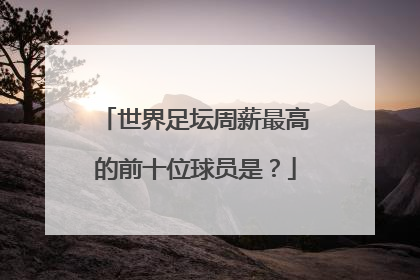 世界足坛周薪最高的前十位球员是?