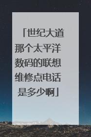 世纪大道那个太平洋数码的联想维修点电话是多少啊