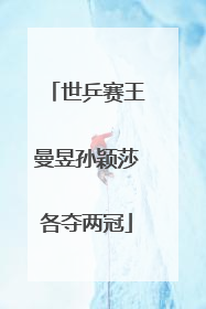 世乒赛王曼昱孙颖莎各夺两冠