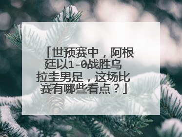 世预赛中，阿根廷以1-0战胜乌拉圭男足，这场比赛有哪些看点？