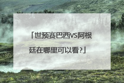 世预赛巴西VS阿根廷在哪里可以看?