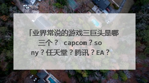 业界常说的游戏三巨头是哪三个? capcom?sony?任天堂?腾讯?EA? 维旺迪(动势+暴雪)