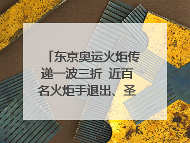 东京奥运火炬传递一波三折 近百名火炬手退出、圣火多次熄灭