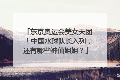 东京奥运会美女天团!中国水球队长入列,还有哪些神仙姐姐?