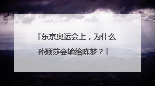 东京奥运会上，为什么孙颖莎会输给陈梦？