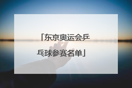 东京奥运会乒乓球参赛名单