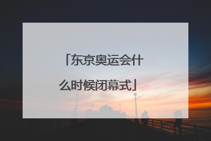 东京奥运会什么时候闭幕式