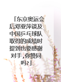 东京奥运会后邓亚萍谈及中国乒乓球队取得的成绩时提到也要感谢对手,你赞同吗?