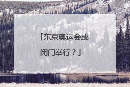 东京奥运会或闭门举行?