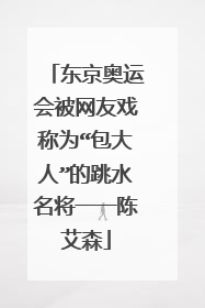 东京奥运会被网友戏称为“包大人”的跳水名将一一陈艾森