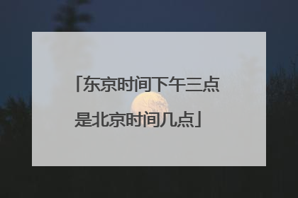 东京时间下午三点是北京时间几点