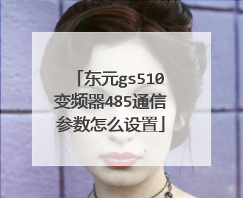 东元gs510变频器485通信参数怎么设置