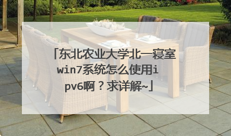 东北农业大学北一寝室win7系统怎么使用ipv6啊?求详解~