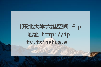 东北大学六维空间 ftp 地址 http://iptv.tsinghua.edu.cn/p/channels是?为什么现在又不能用短信注册了?