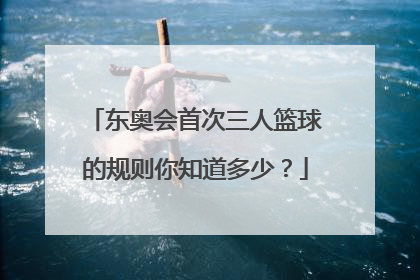 东奥会首次三人篮球的规则你知道多少？
