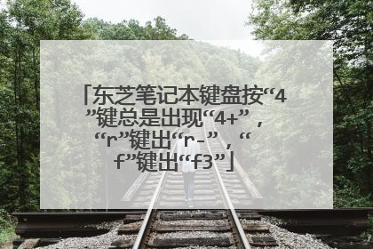 东芝笔记本键盘按“4”键总是出现“4+”,“r”键出“r-”,“f”键出“f3”