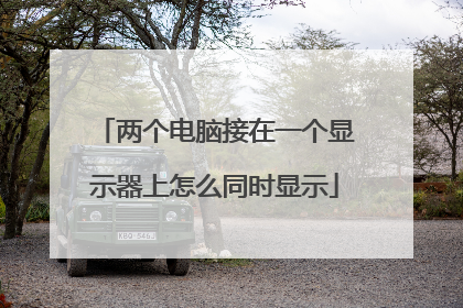 两个电脑接在一个显示器上怎么同时显示