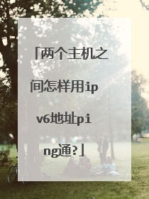 两个主机之间怎样用ipv6地址ping通?