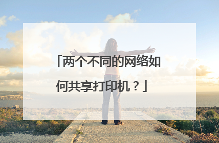 两个不同的网络如何共享打印机？
