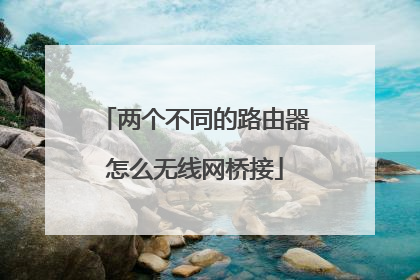 两个不同的路由器怎么无线网桥接
