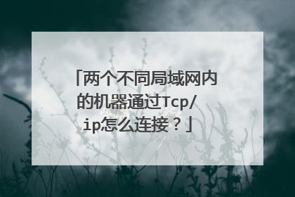 两个不同局域网内的机器通过Tcp/ip怎么连接？